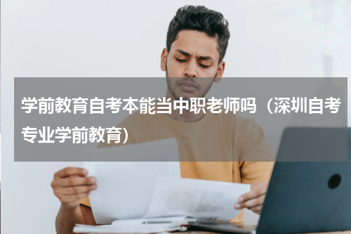 学前教育自考本能当中职老师吗（深圳自考专业学前教育）