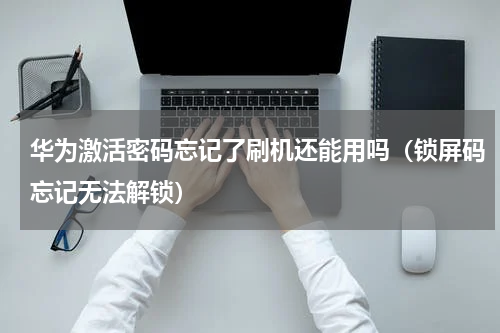 华为激活密码忘记了刷机还能用吗（锁屏码忘记无法解锁）