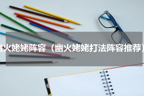 幽火姥姥阵容（幽火姥姥打法阵容推荐）