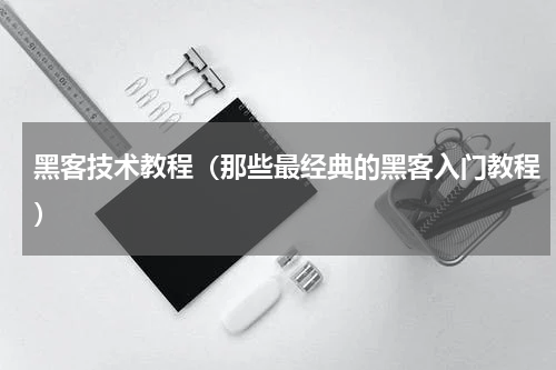 黑客技术教程（那些最经典的黑客入门教程）