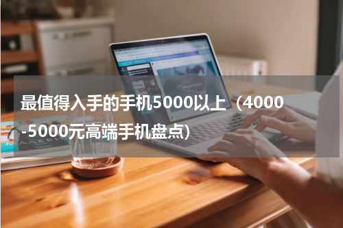最值得入手的手机5000以上（4000-5000元高端手机盘点）