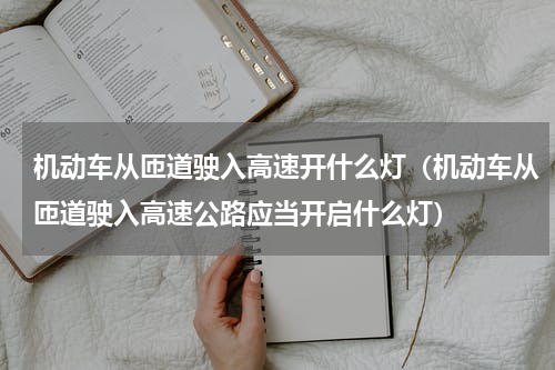 机动车从匝道驶入高速开什么灯（机动车从匝道驶入高速公路应当开启什么灯）