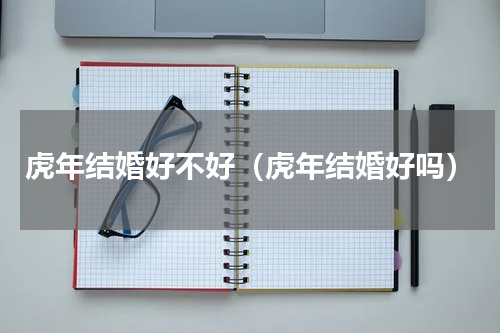 虎年结婚好不好（虎年结婚好吗）