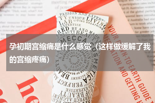 孕初期宫缩痛是什么感觉（这样做缓解了我的宫缩疼痛）