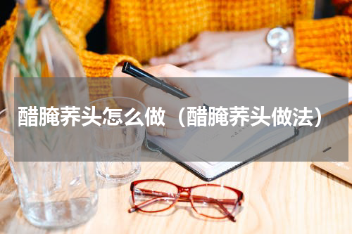 醋腌荞头怎么做（醋腌荞头做法）