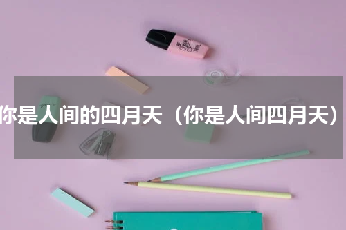 你是人间的四月天（你是人间四月天）