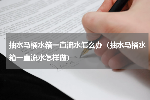 抽水马桶水箱一直流水怎么办（抽水马桶水箱一直流水怎样做）