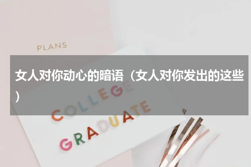 女人对你动心的暗语（女人对你发出的这些）