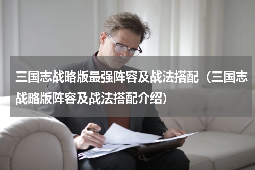 三国志战略版最强阵容及战法搭配（三国志战略版阵容及战法搭配介绍）