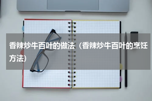 香辣炒牛百叶的做法（香辣炒牛百叶的烹饪方法）