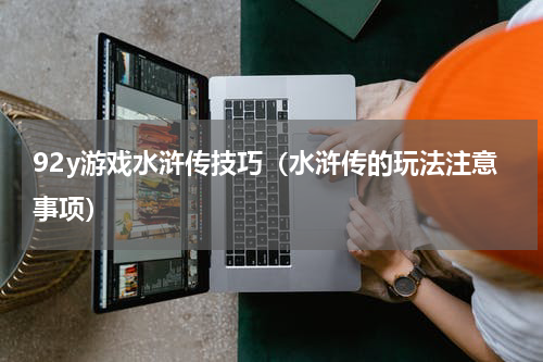 92y游戏水浒传技巧（水浒传的玩法注意事项）