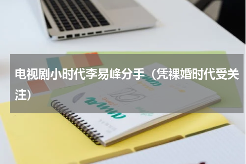 电视剧小时代李易峰分手（凭裸婚时代受关注）