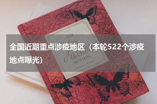 全国近期重点涉疫地区（本轮522个涉疫地点曝光）