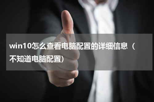 win10怎么查看电脑配置的详细信息（不知道电脑配置）