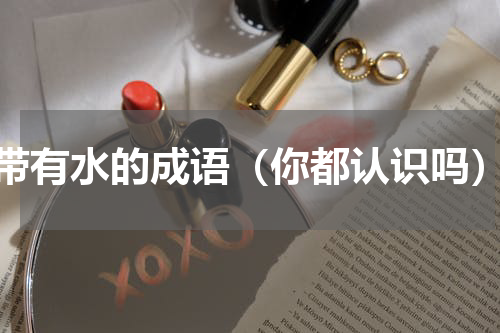 带有水的成语（你都认识吗）