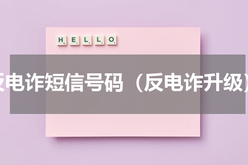 反电诈短信号码（反电诈升级）