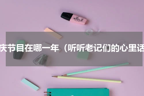 台庆节目在哪一年（听听老记们的心里话）