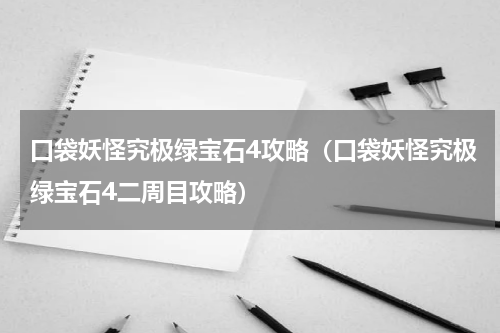 口袋妖怪究极绿宝石4攻略（口袋妖怪究极绿宝石4二周目攻略）