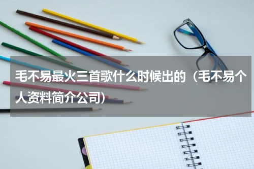毛不易最火三首歌什么时候出的（毛不易个人资料简介公司）