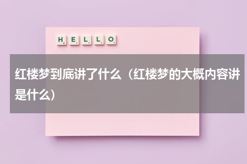 红楼梦到底讲了什么（红楼梦的大概内容讲是什么）