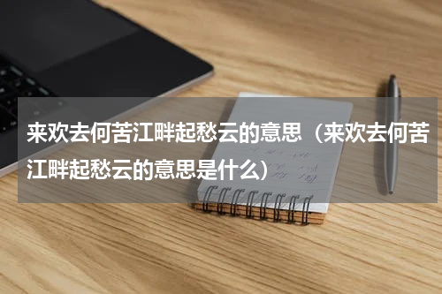 来欢去何苦江畔起愁云的意思（来欢去何苦江畔起愁云的意思是什么）
