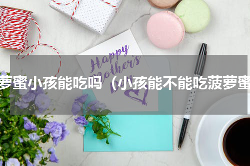 菠萝蜜小孩能吃吗（小孩能不能吃菠萝蜜）