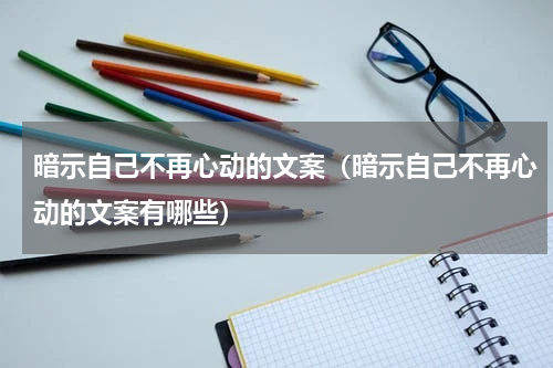 暗示自己不再心动的文案（暗示自己不再心动的文案有哪些）