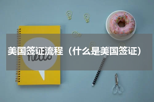 美国签证流程（什么是美国签证）