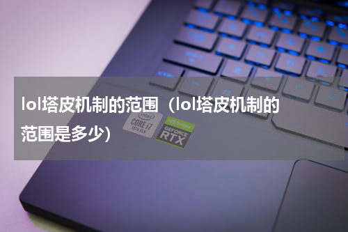 lol塔皮机制的范围（lol塔皮机制的范围是多少）