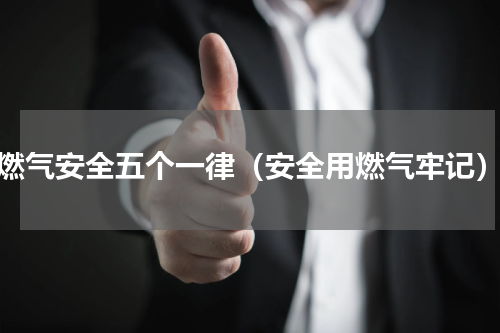 燃气安全五个一律（安全用燃气牢记）