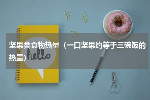 坚果类食物热量（一口坚果约等于三碗饭的热量）