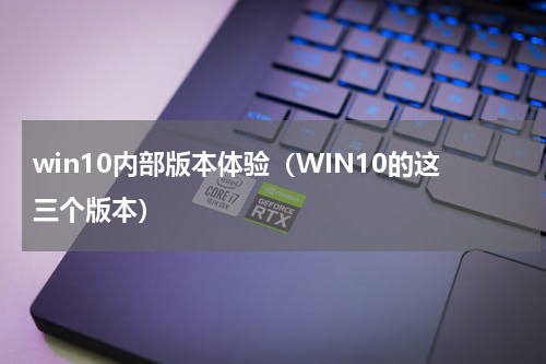 win10内部版本体验（WIN10的这三个版本）