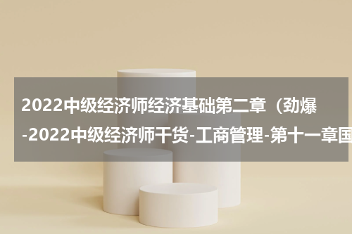 2022中级经济师经济基础第二章（劲爆-2022中级经济师干货-工商管理-第十一章国际商务运营）