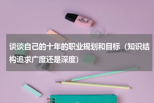 谈谈自己的十年的职业规划和目标（知识结构追求广度还是深度）