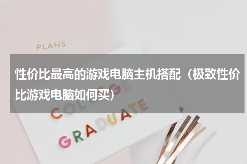 性价比最高的游戏电脑主机搭配（极致性价比游戏电脑如何买）