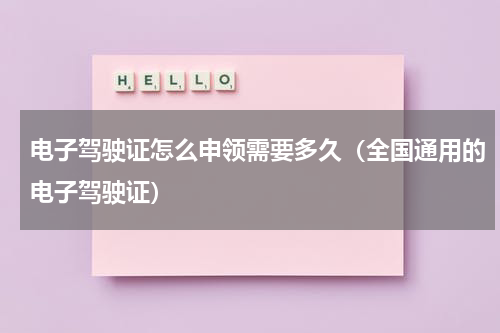 电子驾驶证怎么申领需要多久（全国通用的电子驾驶证）