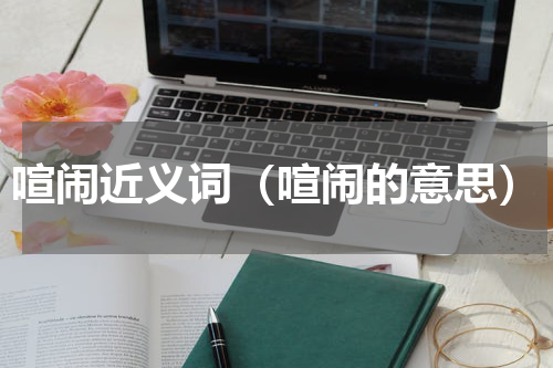 喧闹近义词（喧闹的意思）