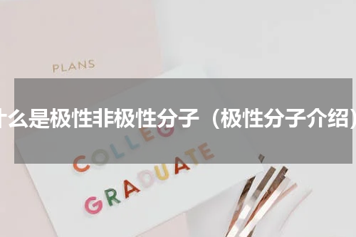 什么是极性非极性分子（极性分子介绍）