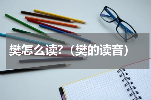 樊怎么读?（樊的读音）
