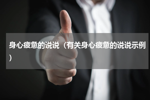 身心疲惫的说说（有关身心疲惫的说说示例）
