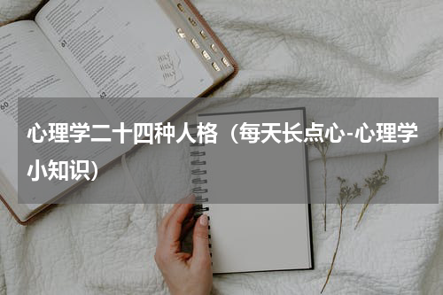 心理学二十四种人格（每天长点心-心理学小知识）