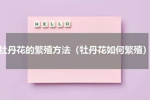 牡丹花的繁殖方法（牡丹花如何繁殖）