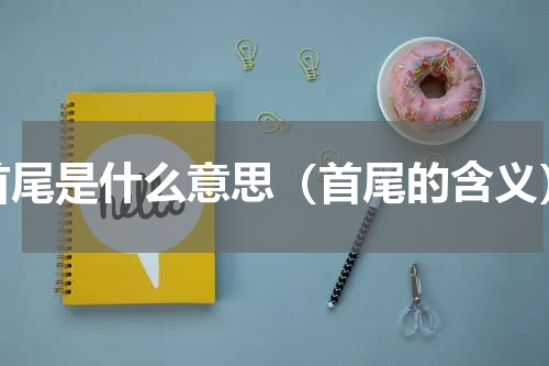 首尾是什么意思（首尾的含义）