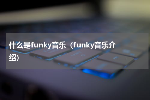 什么是funky音乐（funky音乐介绍）