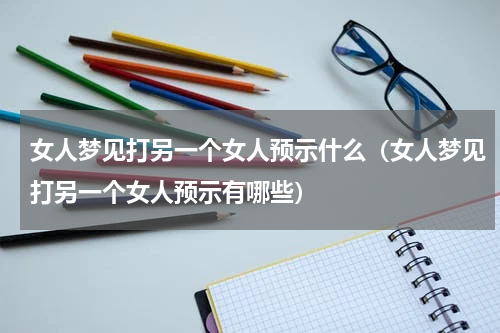 女人梦见打另一个女人预示什么（女人梦见打另一个女人预示有哪些）