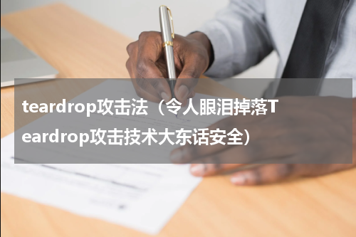 teardrop攻击法（令人眼泪掉落Teardrop攻击技术大东话安全）