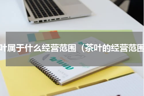 茶叶属于什么经营范围（茶叶的经营范围）