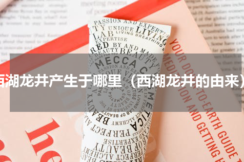西湖龙井产生于哪里（西湖龙井的由来）