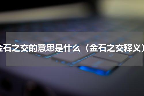 金石之交的意思是什么（金石之交释义）