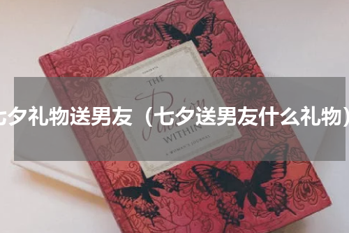 七夕礼物送男友（七夕送男友什么礼物）